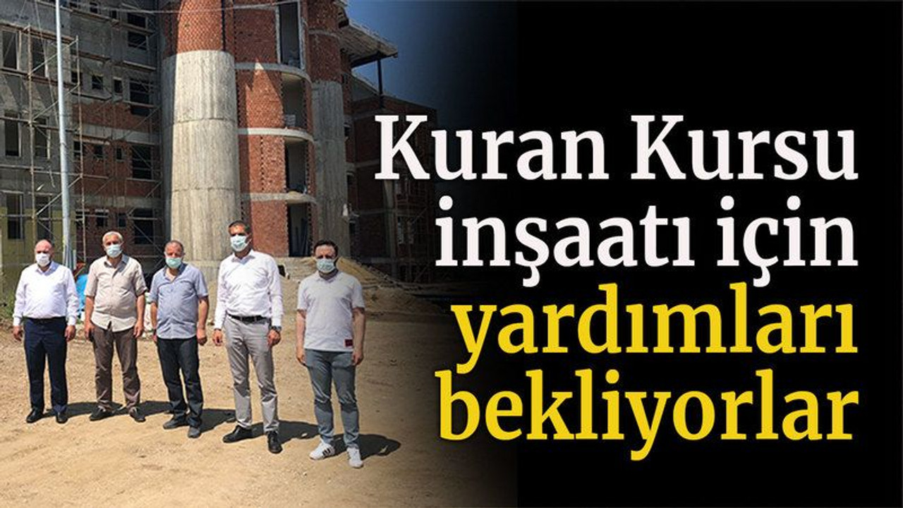 Kuran Kursu inşaatı için yardımları bekliyorlar